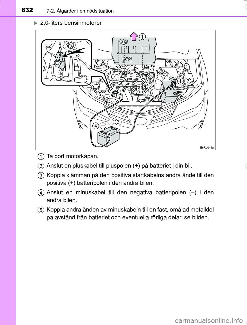 TOYOTA RAV4 2014  Bruksanvisningar (in Swedish) 6327-2. Åtgärder i en nödsituation
OM42A21
2,0-liters bensinmotorerTa bort motorkåpan.
Anslut en pluskabel till pluspolen (+) på batteriet i din bil.
Koppla klämman på den positiva  startkab