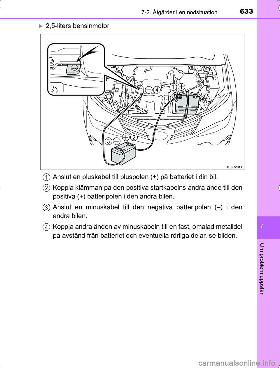 TOYOTA RAV4 2014  Bruksanvisningar (in Swedish) 6337-2. Åtgärder i en nödsituation
7
Om problem uppstår
OM42A21
2,5-liters bensinmotorAnslut en pluskabel till pluspolen (+) på batteriet i din bil.
Koppla klämman på den positiva  startkabe