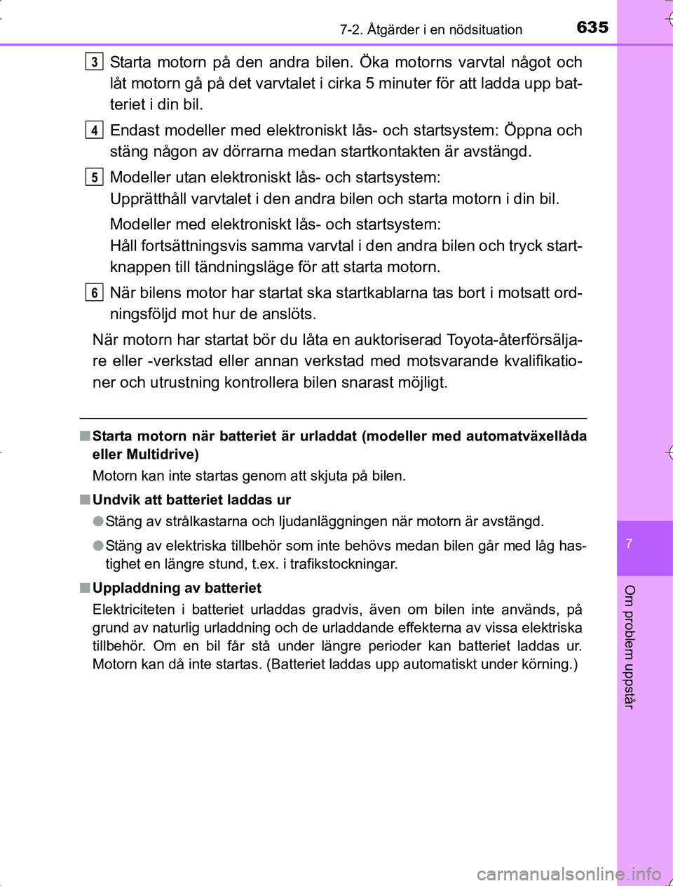 TOYOTA RAV4 2014  Bruksanvisningar (in Swedish) 6357-2. Åtgärder i en nödsituation
7
Om problem uppstår
OM42A21
Starta motorn på den andra bilen. Öka motorns varvtal något och
låt motorn gå på det varvtalet i cirka 5 minuter för att ladd
