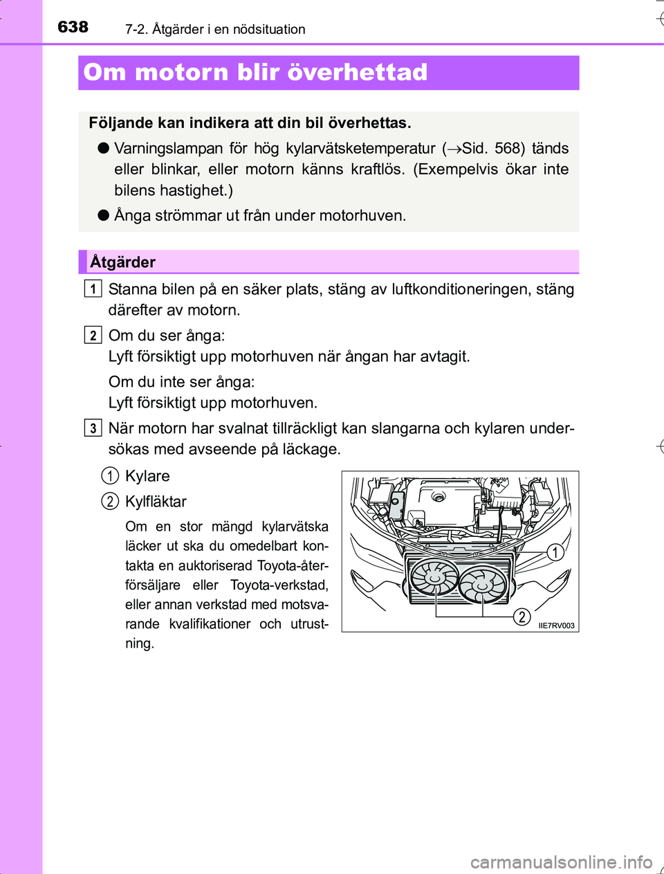 TOYOTA RAV4 2014  Bruksanvisningar (in Swedish) 6387-2. Åtgärder i en nödsituation
OM42A21
Om motor n blir överhettad
Stanna bilen på en säker plats, stäng av luftkonditioneringen, stäng
därefter av motorn.
Om du ser ånga: 
Lyft försikti