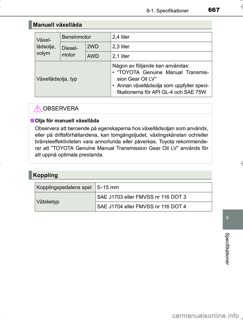 TOYOTA RAV4 2014  Bruksanvisningar (in Swedish) 667
8
8-1. Specifikationer
Specifikationer
OM42A21
Manuell växellåda
Växel-
lådsolja, 
volymBensinmotor2,4 liter
Diesel-
motor2WD2,3 liter
AWD2,1 liter
Växellådsolja, typ
Någon av följande kan