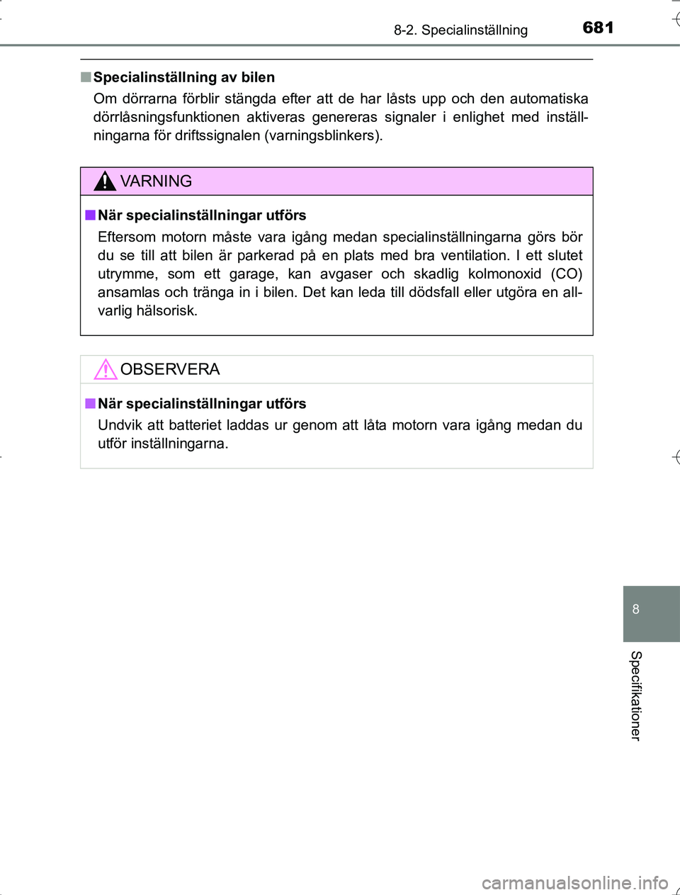 TOYOTA RAV4 2014  Bruksanvisningar (in Swedish) 681
8
8-2. Specialinställning
Specifikationer
OM42A21
nSpecialinställning av bilen
Om dörrarna förblir stängda efter att de har låsts upp och den automatiska
dörrlåsningsfunktionen aktiveras g