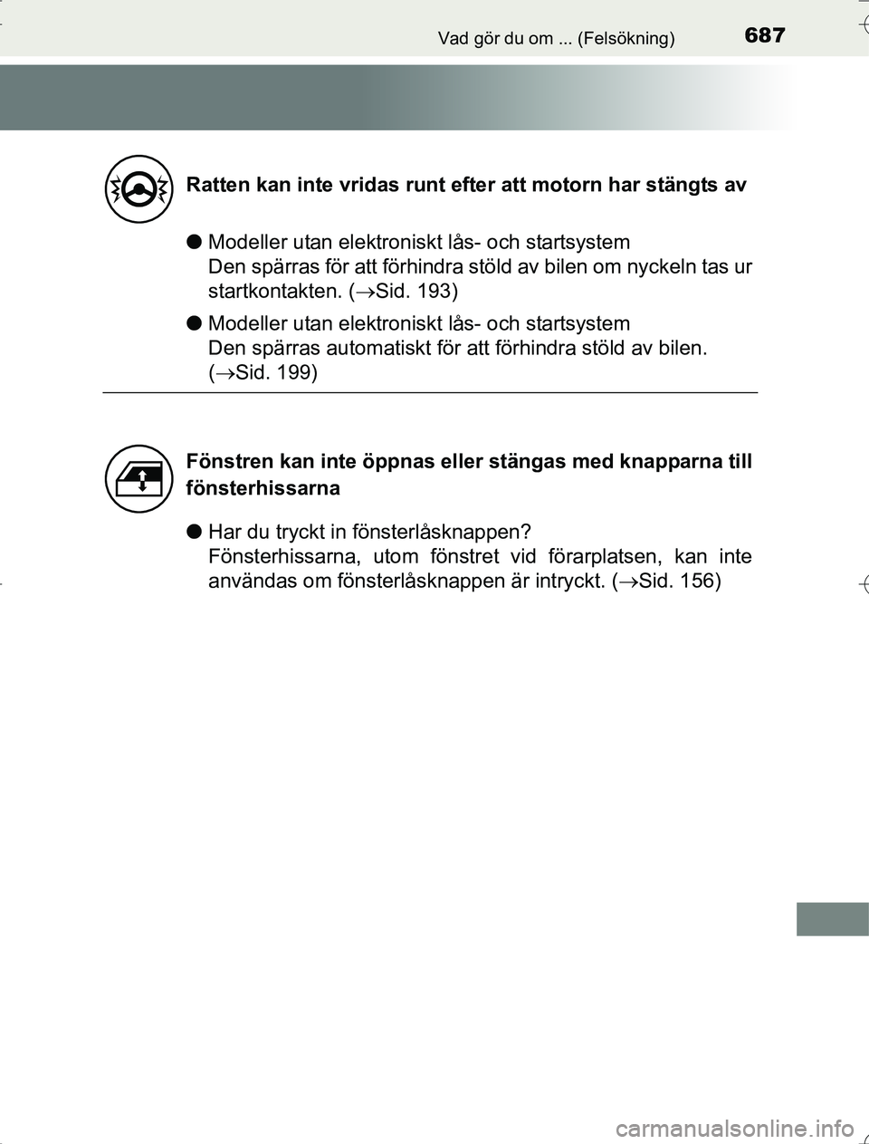 TOYOTA RAV4 2014  Bruksanvisningar (in Swedish) 687Vad gör du om ... (Felsökning)
OM42A21
lModeller utan elektroniskt lås- och startsystem 
Den spärras för att förhindra stöld av bilen om nyckeln tas ur
startkontakten. ( Sid. 193)
l Model