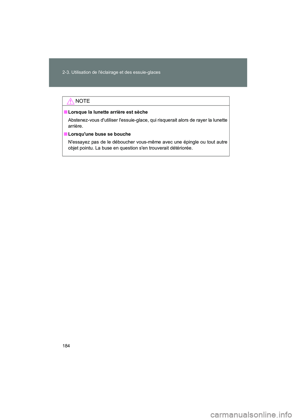 TOYOTA RAV4 2009  Manuel du propriétaire (in French) 184 2-3. Utilisation de léclairage et des essuie-glaces
Rav4_D_(L/O_0808)
NOTE
■Lorsque la lunette arrière est sèche
Abstenez-vous dutiliser lessuie-glace, qui risquerait alors de rayer la lun