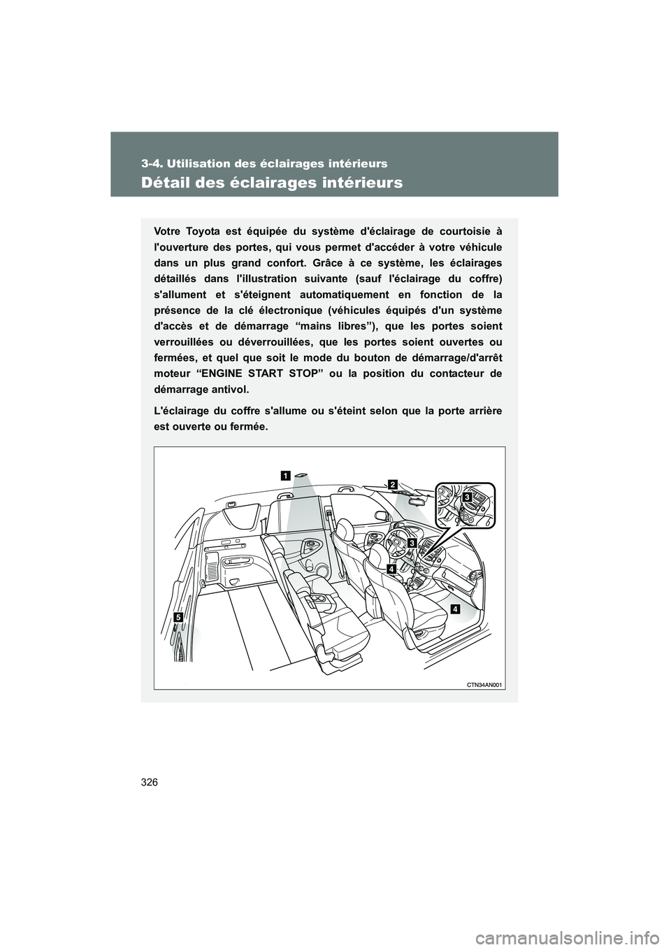 TOYOTA RAV4 2009  Manuel du propriétaire (in French) 326
Rav4_D_(L/O_0808)
3-4. Utilisation des éclairages intérieurs
Détail des éclairages intérieurs
Votre Toyota est équipée du système déclairage de courtoisie à
louverture des portes, qui 