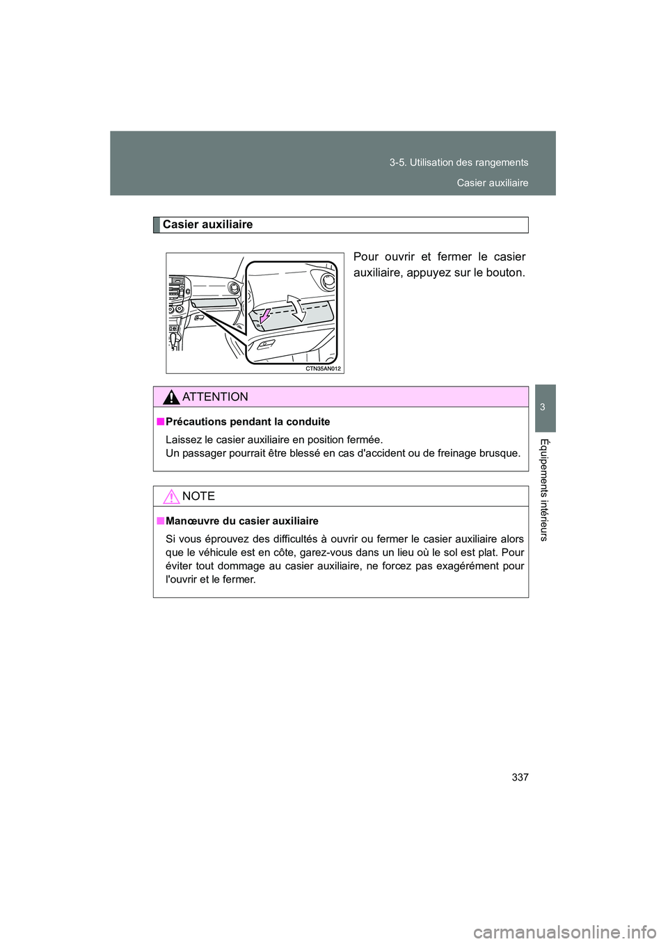 TOYOTA RAV4 2009  Manuel du propriétaire (in French) 337
3-5. Utilisation des rangements
3
Équipements intérieurs
Rav4_D_(L/O_0808)
Casier auxiliaire
Pour ouvrir et fermer le casier
auxiliaire, appuyez sur le bouton.
AT T E N T I O N
■Précautions p