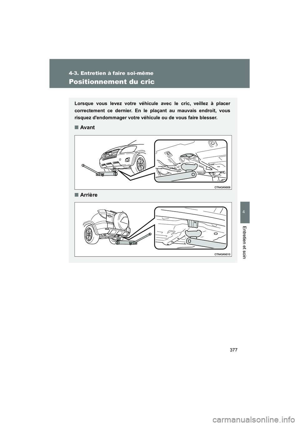 TOYOTA RAV4 2009  Manuel du propriétaire (in French) 377
4-3. Entretien à faire soi-même
4
Entretien et soin
Rav4_D_(L/O_0808)
Positionnement du cric
Lorsque vous levez votre véhicule avec le cric, veillez à placer
correctement ce dernier. En le pla