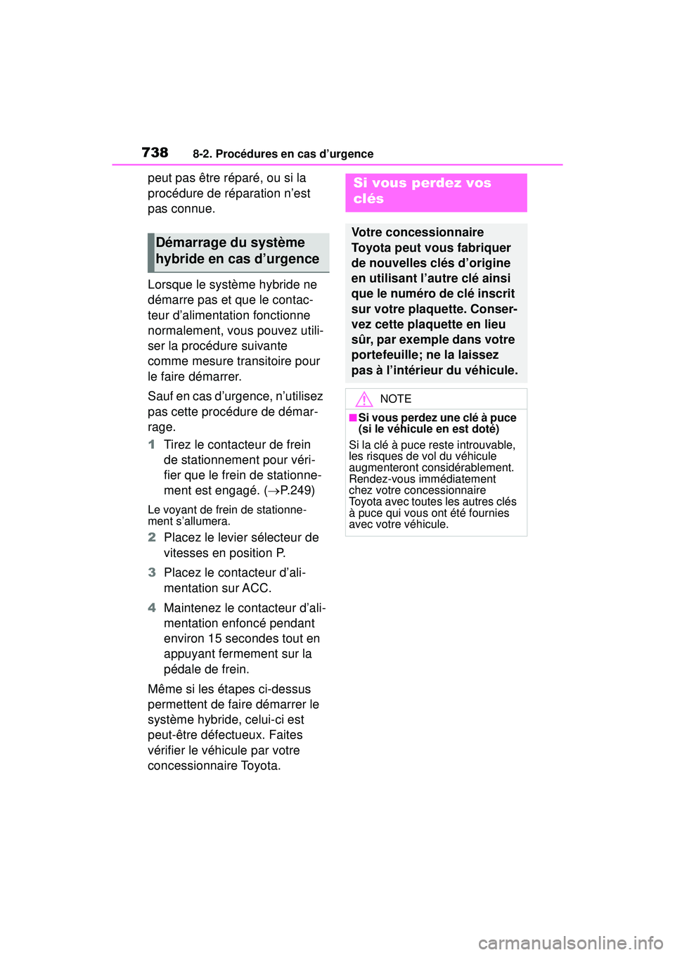 TOYOTA RAV4 HYBRID 2019  Manuel du propriétaire (in French) 7388-2. Procédures en cas d’urgence
peut pas être réparé, ou si la 
procédure de réparation n’est 
pas connue.
Lorsque le système hybride ne 
démarre pas et que le contac-
teur d’aliment