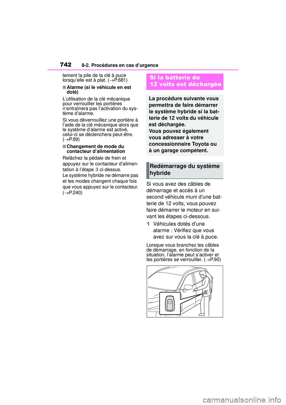 TOYOTA RAV4 HYBRID 2019  Manuel du propriétaire (in French) 7428-2. Procédures en cas d’urgence
tement la pile de la clé à puce 
lorsqu’elle est à plat. (P.681)
■Alarme (si le véhicule en est 
doté)
L’utilisation de la clé mécanique 
pour ve