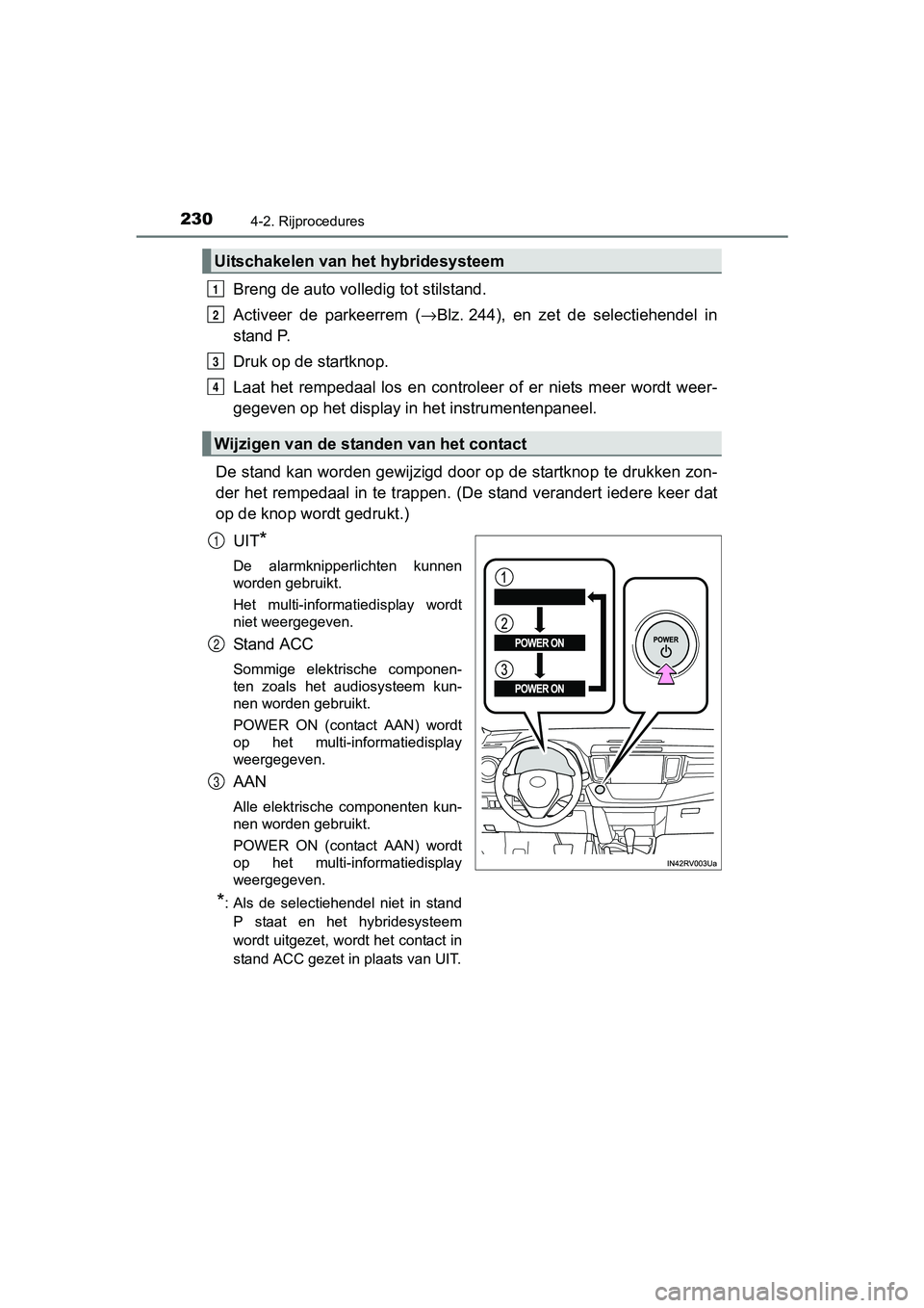 TOYOTA RAV4 HYBRID 2017  Instructieboekje (in Dutch) 2304-2. Rijprocedures
RAV4-HV_OM_OM42B04E_(EE)
Breng de auto volledig tot stilstand.
Activeer  de  parkeerrem  (→Blz. 244),  en  zet  de  selectiehendel  in
stand P.
Druk op de startknop.
Laat  het 