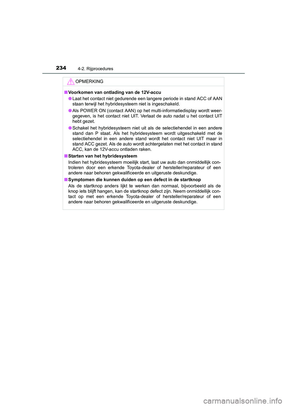 TOYOTA RAV4 HYBRID 2017  Instructieboekje (in Dutch) 2344-2. Rijprocedures
RAV4-HV_OM_OM42B04E_(EE)
OPMERKING
■Voorkomen van ontlading van de 12V-accu
● Laat het contact niet gedurende een langere periode in stand AC C of AAN
staan terwijl het hybri