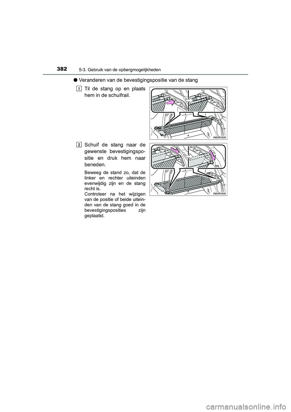 TOYOTA RAV4 HYBRID 2017  Instructieboekje (in Dutch) 382
RAV4-HV_OM_OM42B04E_(EE)
5-3. Gebruik van de opbergmogelijkheden
●Veranderen van de beves tigingspositie van de stang
Til  de  stang  op  en  plaats
hem in de schuifrail.
Schuif  de  stang  naar