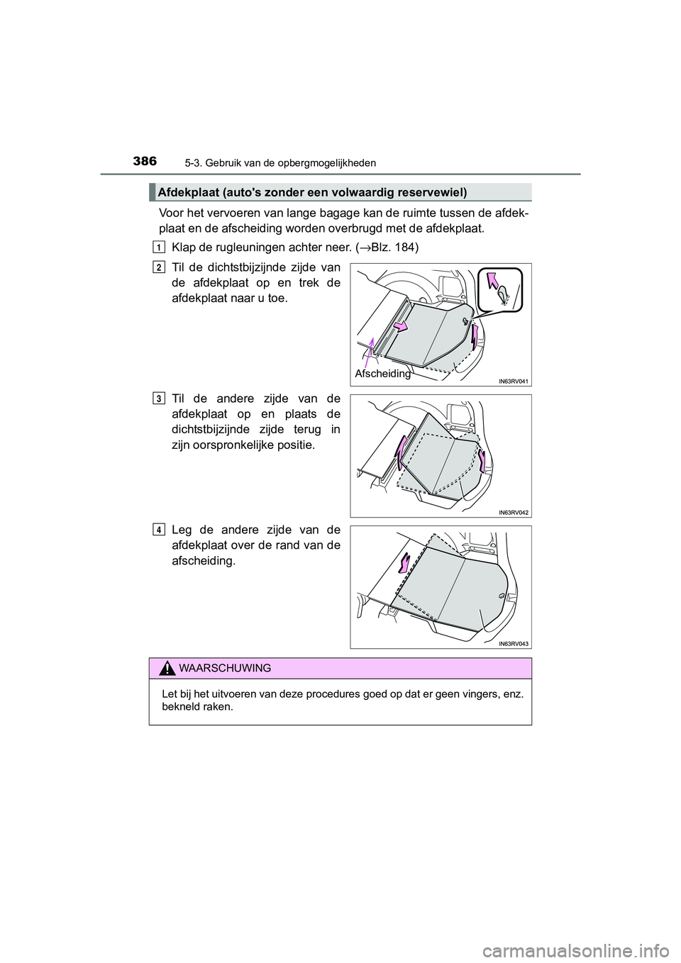 TOYOTA RAV4 HYBRID 2017  Instructieboekje (in Dutch) 386
RAV4-HV_OM_OM42B04E_(EE)
5-3. Gebruik van de opbergmogelijkheden
Voor het vervoeren van lange bagage kan de ruimte tussen de afdek-
plaat en de afscheiding worde n overbrugd met de afdekplaat.
Kla