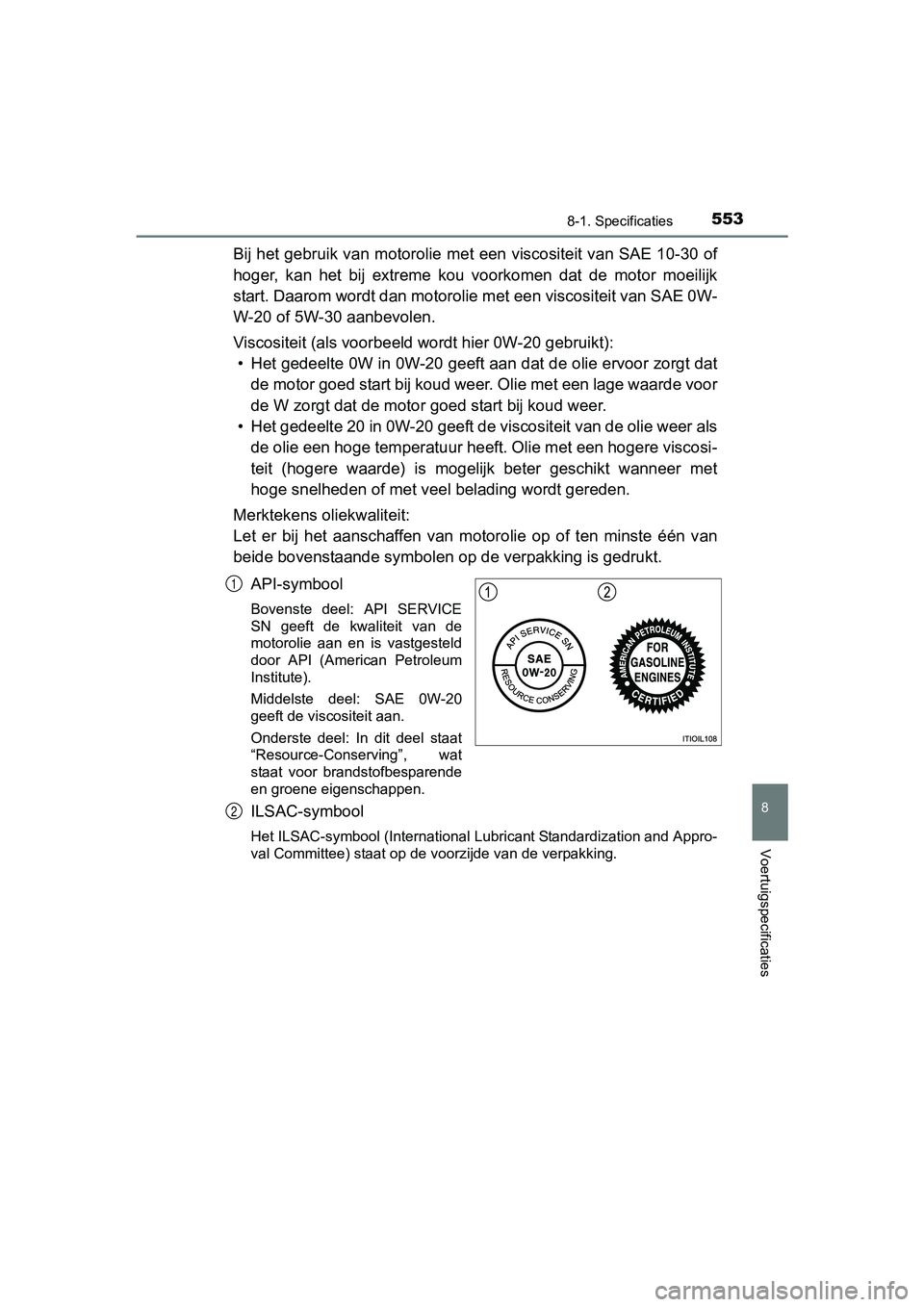 TOYOTA RAV4 HYBRID 2017  Instructieboekje (in Dutch) 5538-1. Specificaties
RAV4-HV_OM_OM42B04E_(EE)
8
Voertuigspecificaties
Bij het gebruik van motorolie met een viscositeit van SAE 10-30 of
hoger,  kan  het  bij  ex treme  kou  voorkomen  dat  de  moto