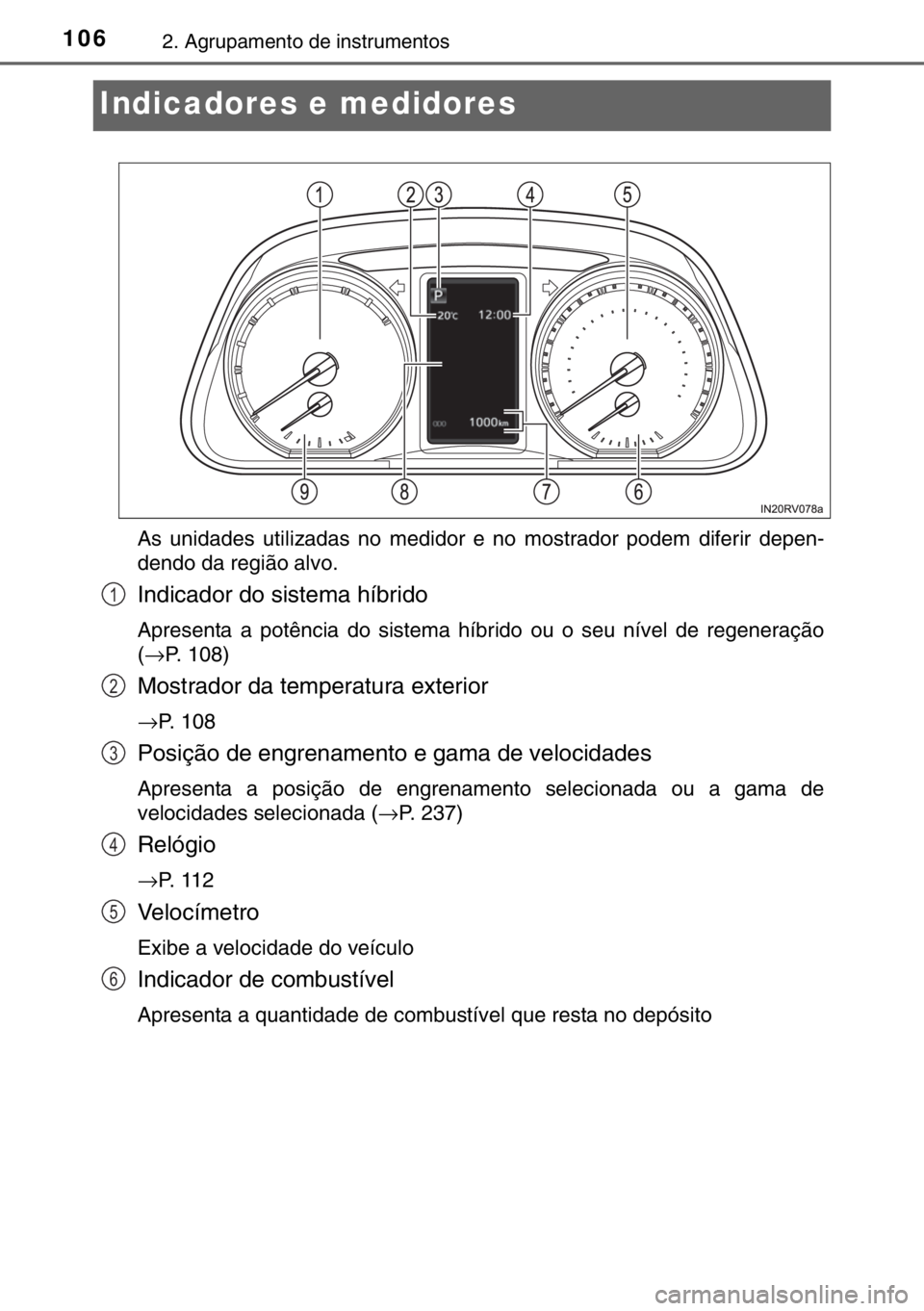 TOYOTA RAV4 HYBRID 2017  Manual de utilização (in Portuguese) 1062. Agrupamento de instrumentos
Indicadores e medidores
As unidades utilizadas no medidor e no mostrador podem diferir depen-
dendo da região alvo.
Indicador do sistema híbrido
Apresenta a potênc