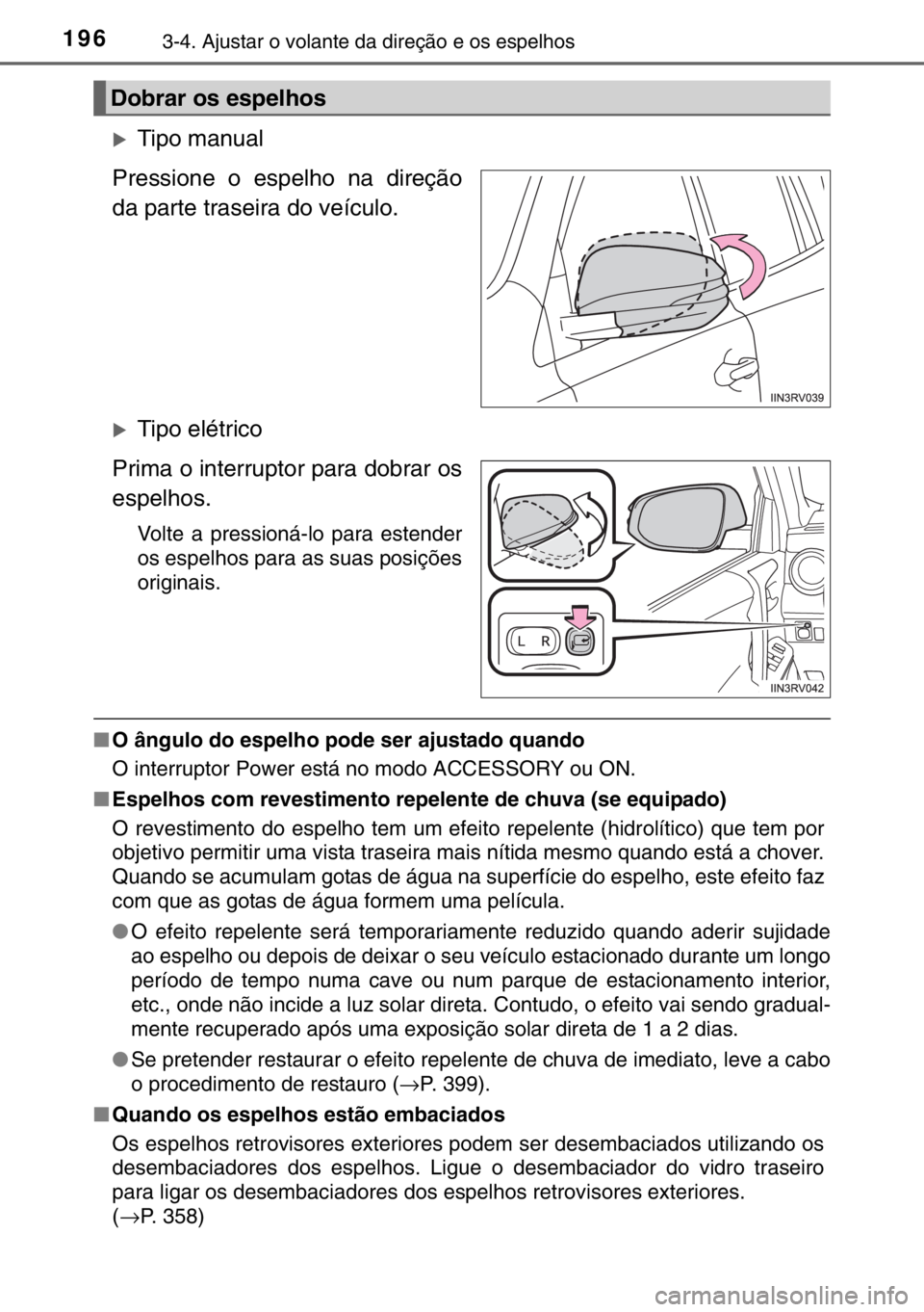 TOYOTA RAV4 HYBRID 2017  Manual de utilização (in Portuguese) 1963-4. Ajustar o volante da direção e os espelhos
�XTipo manual
Pressione o espelho na direção
da parte traseira do veículo.
�XTipo elétrico
Prima o interruptor para dobrar os
espelhos.
Volte a