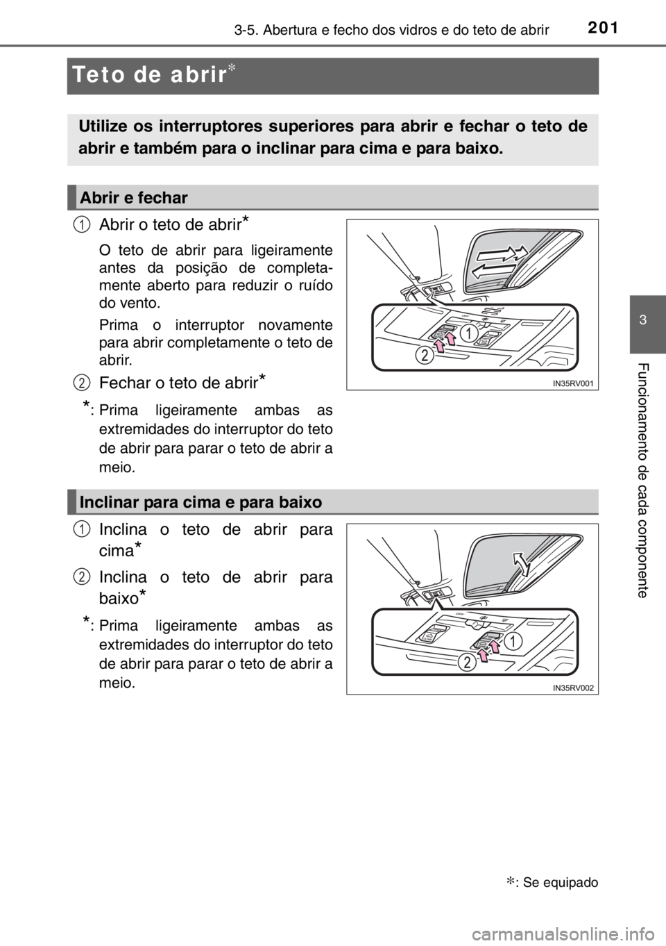 TOYOTA RAV4 HYBRID 2017  Manual de utilização (in Portuguese) 201
3
3-5. Abertura e fecho dos vidros e do teto de abrir
Funcionamento de cada componente
Teto de abrir∗
Abrir o teto de abrir*
O teto de abrir para ligeiramente
antes da posição de completa-
men