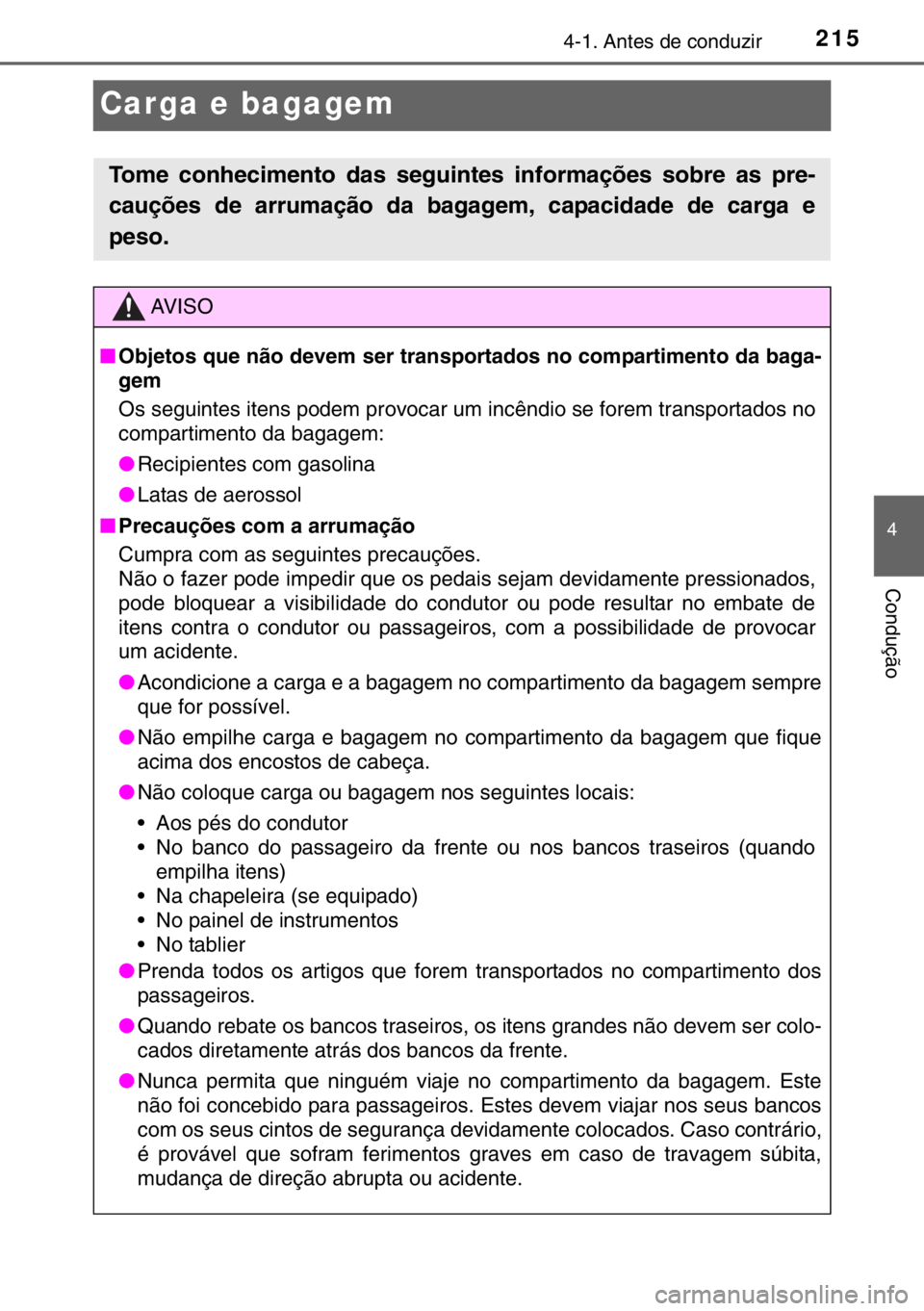 TOYOTA RAV4 HYBRID 2017  Manual de utilização (in Portuguese) 215
4
4-1. Antes de conduzir
Condução
Carga e bagagem
Tome conhecimento das seguintes informações sobre as pre-
cauções de arrumação da bagagem, capacidade de carga e
peso.
AV I S O
■Objetos