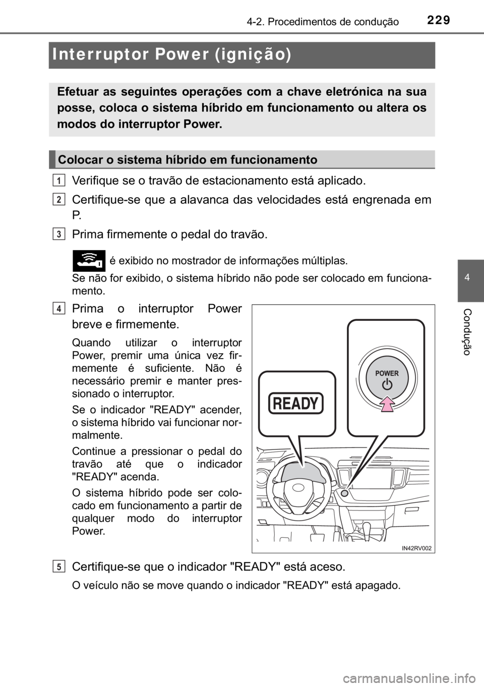 TOYOTA RAV4 HYBRID 2017  Manual de utilização (in Portuguese) 229
�
������3�U�R�F�H�G�L�P�H�Q�W�R�V��G�H��F�R�Q�G�X�o�m�R
�&�R�Q�G�X�o�m�R
Interruptor Power (ignição)
�9�H�U�L�I�L�T�X�H��V�H��R��W�U�D�Y�m�R��G�H��H�V�W�D�F�L�R�Q�D�P�H�Q�W�R��H�V�
