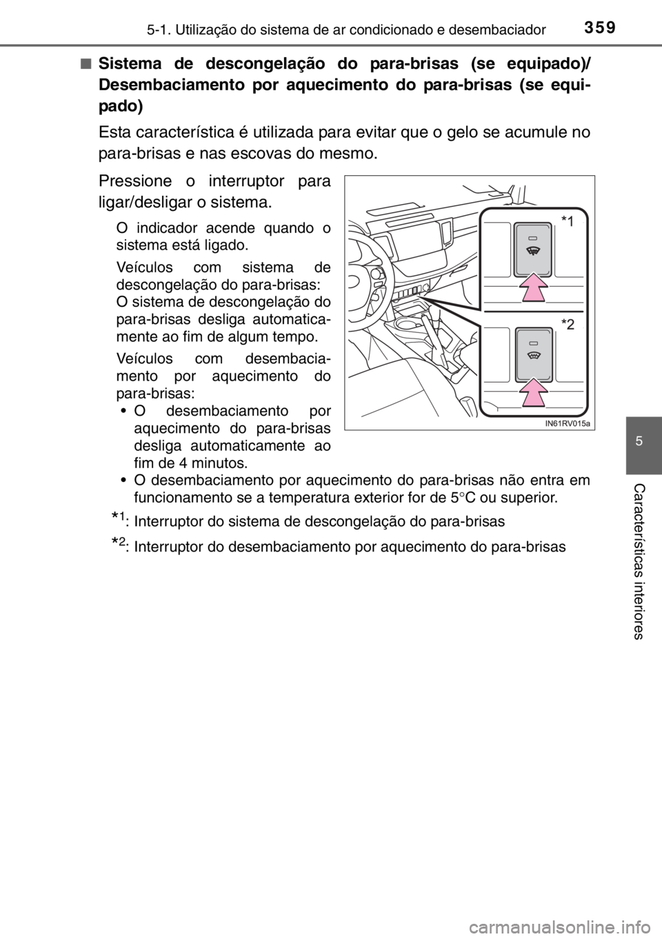 TOYOTA RAV4 HYBRID 2017  Manual de utilização (in Portuguese) 3595-1. Utilização do sistema de ar condicionado e desembaciador
5
Características interiores
■Sistema de descongelação do para-brisas (se equipado)/
Desembaciamento por aquecimento do para-bri
