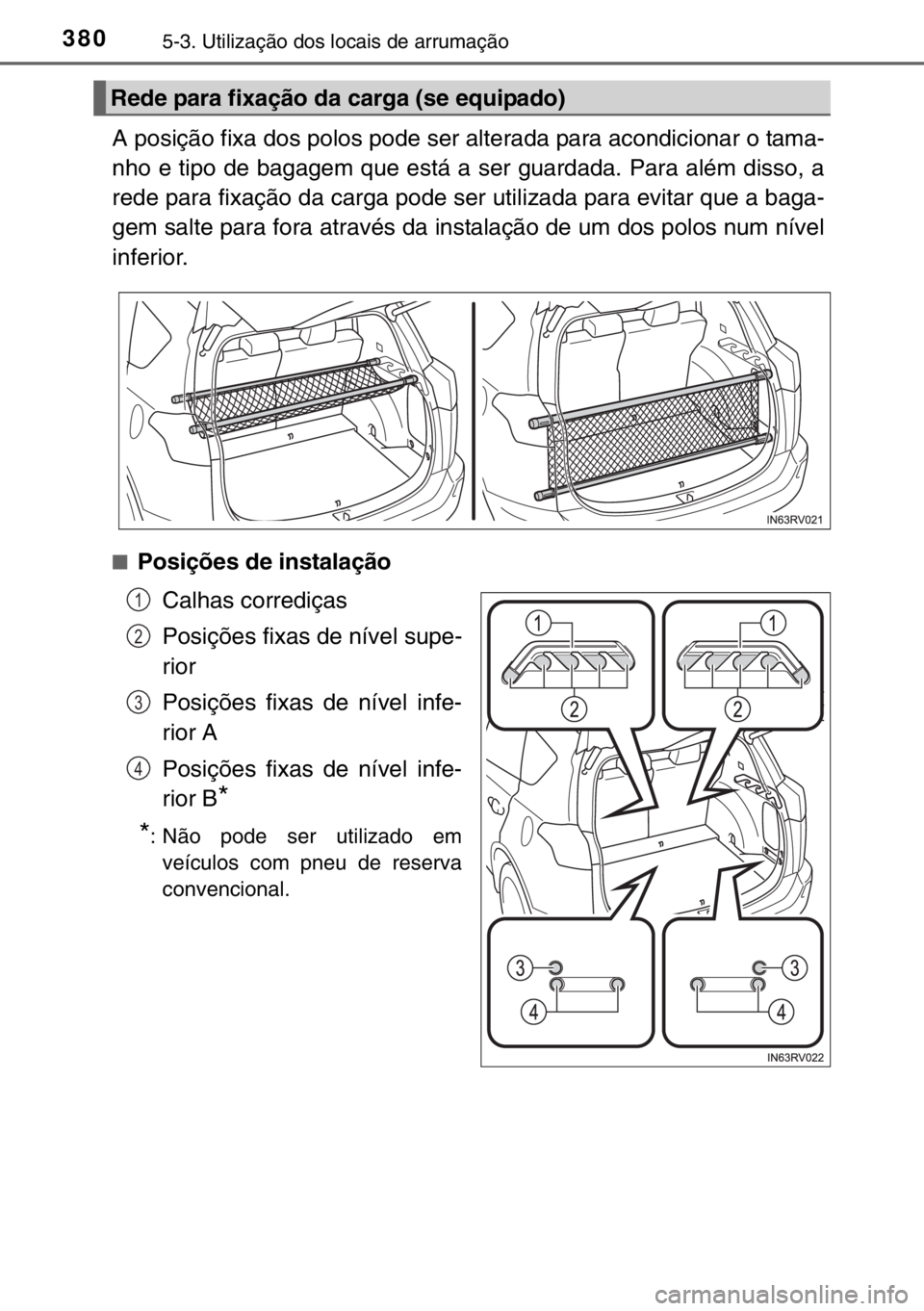 TOYOTA RAV4 HYBRID 2017  Manual de utilização (in Portuguese) 3805-3. Utilização dos locais de arrumação
A posição fixa dos polos pode ser alterada para acondicionar o tama-
nho e tipo de bagagem que está a ser guardada. Para além disso, a
rede para fixa