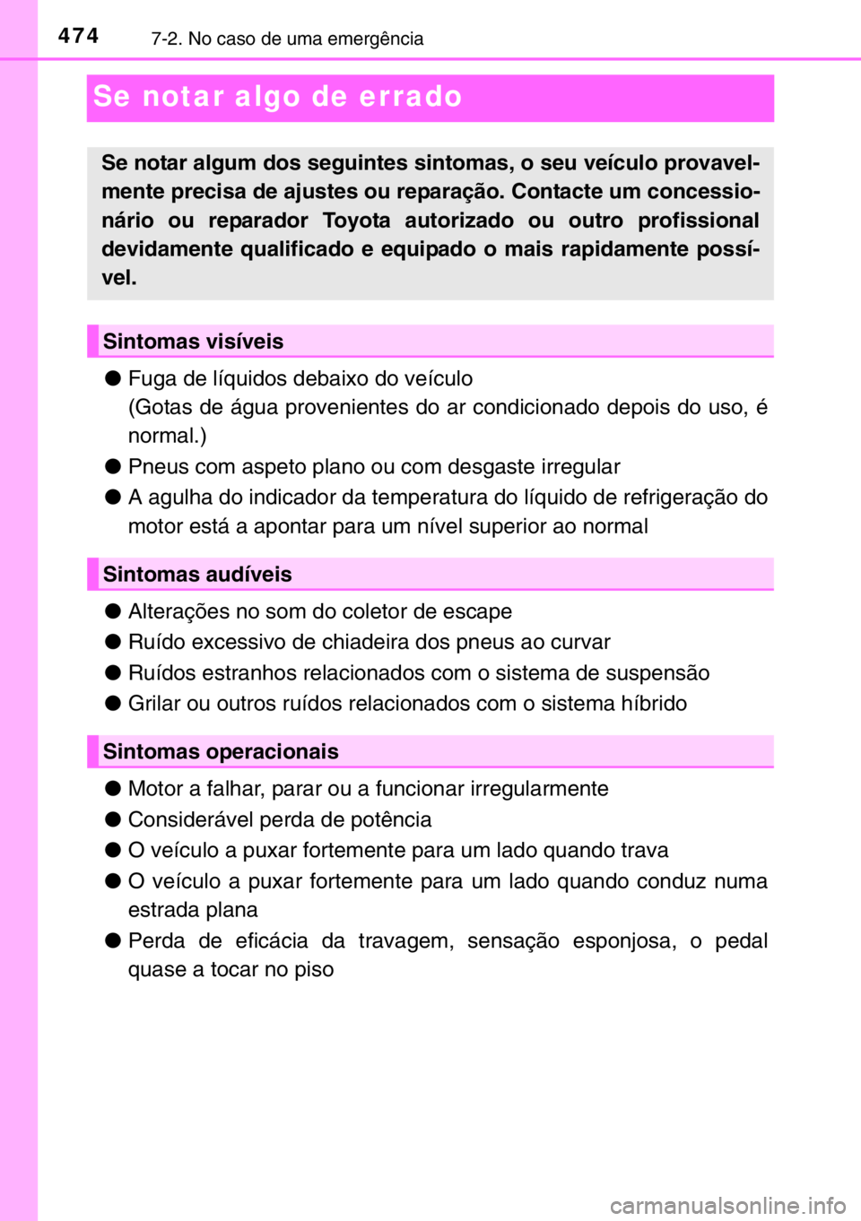 TOYOTA RAV4 HYBRID 2017  Manual de utilização (in Portuguese) 4747-2. No caso de uma emergência
Se notar algo de errado
●Fuga de líquidos debaixo do veículo
(Gotas de água provenientes do ar condicionado depois do uso, é
normal.)
●Pneus com aspeto plano