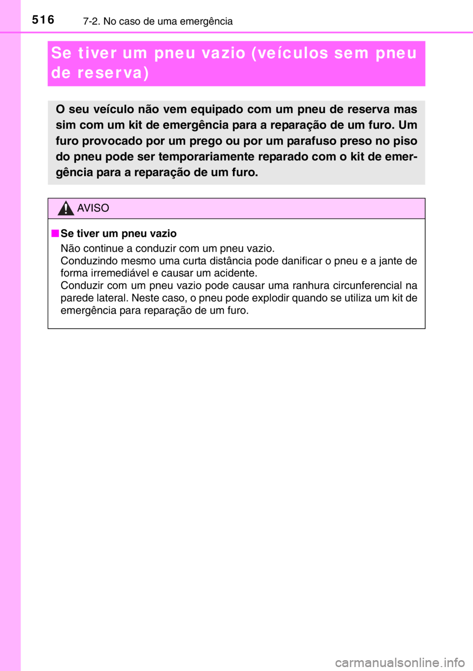 TOYOTA RAV4 HYBRID 2017  Manual de utilização (in Portuguese) 5167-2. No caso de uma emergência
Se tiver um pneu vazio (veículos sem pneu 
de reser va)
O seu veículo não vem equipado com um pneu de reserva mas
sim com um kit de emergência para a reparação