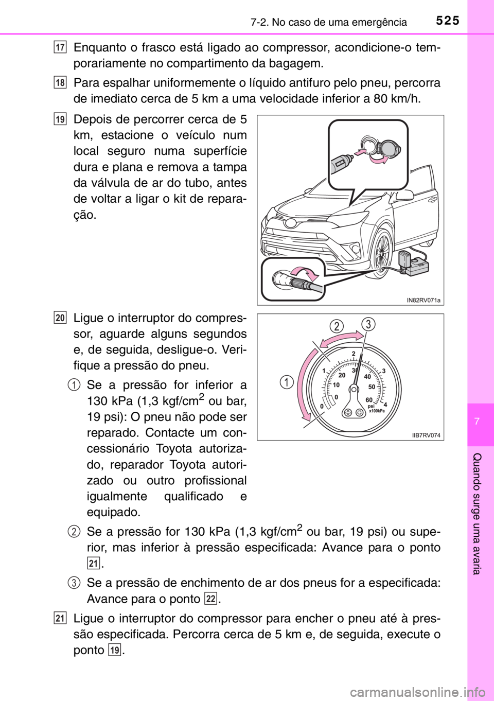 TOYOTA RAV4 HYBRID 2017  Manual de utilização (in Portuguese) 5257-2. No caso de uma emergência
7
Quando surge uma avaria
Enquanto o frasco está ligado ao compressor, acondicione-o tem-
porariamente no compartimento da bagagem.
Para espalhar uniformemente o l