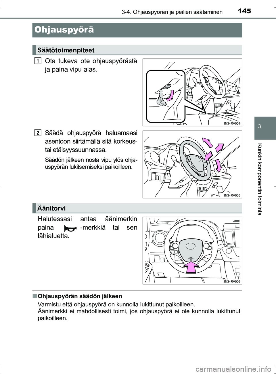 TOYOTA RAV4 HYBRID 2017  Omistajan Käsikirja (in Finnish) 145
3
3-4. Ohjauspyörän ja peilien säätäminen
Kunkin komponentin toiminta
OM42B04FI
Ohjauspyörä
Ota tukeva ote ohjauspyörästä
ja paina vipu alas.
Säädä ohjauspyörä haluamaasi
asentoon s