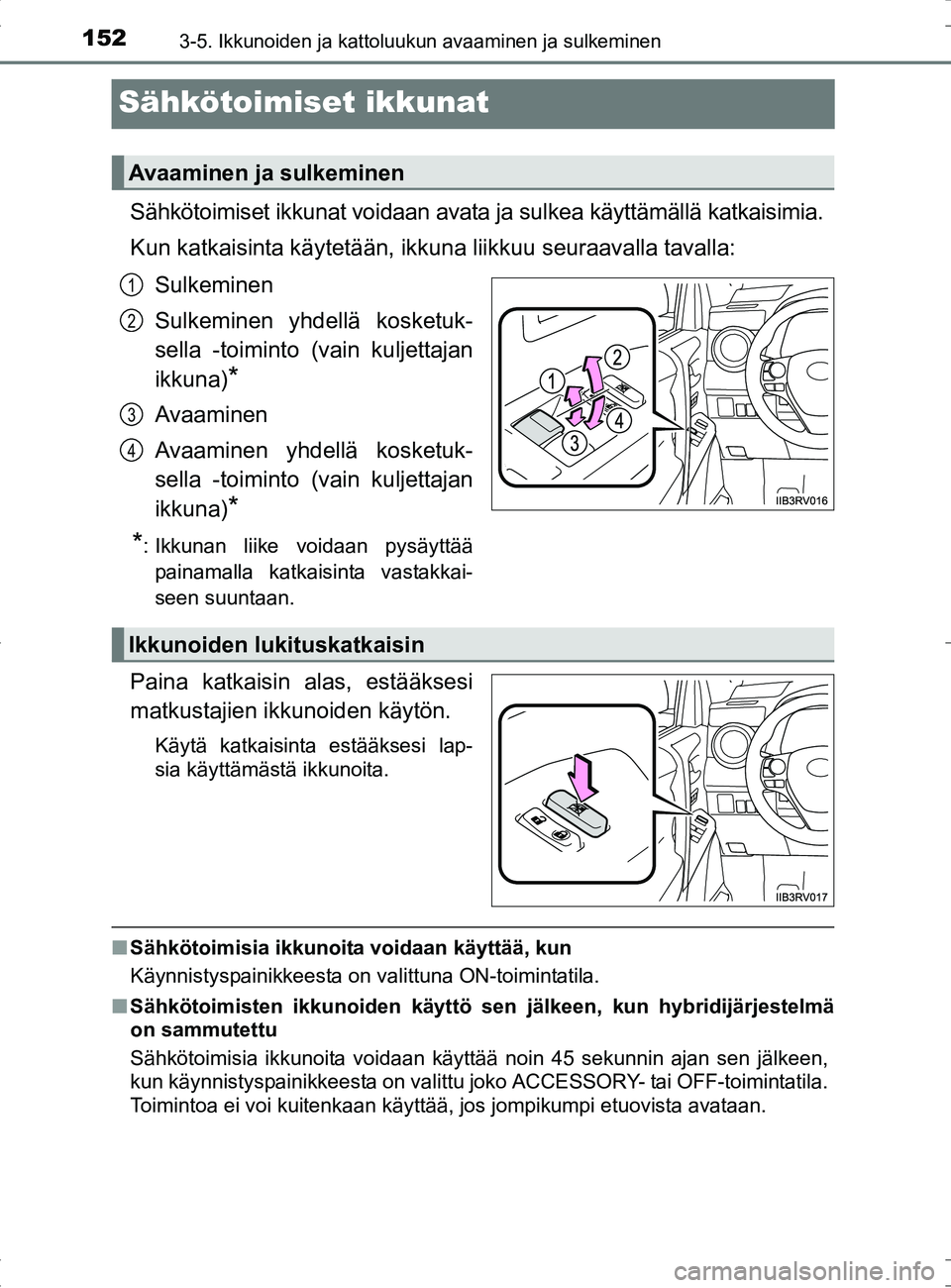 TOYOTA RAV4 HYBRID 2017  Omistajan Käsikirja (in Finnish) 1523-5. Ikkunoiden ja kattoluukun avaaminen ja sulkeminen
OM42B04FI
Sähkötoimiset ikkunat
Sähkötoimiset ikkunat voidaan avata ja sulkea käyttämällä katkaisimia.
Kun katkaisinta käytetään, i