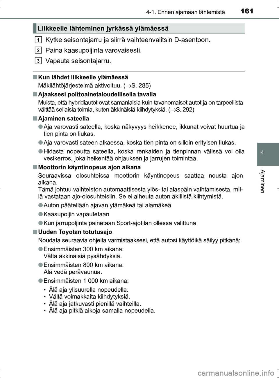 TOYOTA RAV4 HYBRID 2017  Omistajan Käsikirja (in Finnish) 1614-1. Ennen ajamaan lähtemistä
4
Ajaminen
OM42B04FI
Kytke seisontajarru ja siirrä vaihteenvalitsin D-asentoon.
Paina kaasupoljinta varovaisesti.
Vapauta seisontajarru.
■ Kun lähdet liikkeelle 