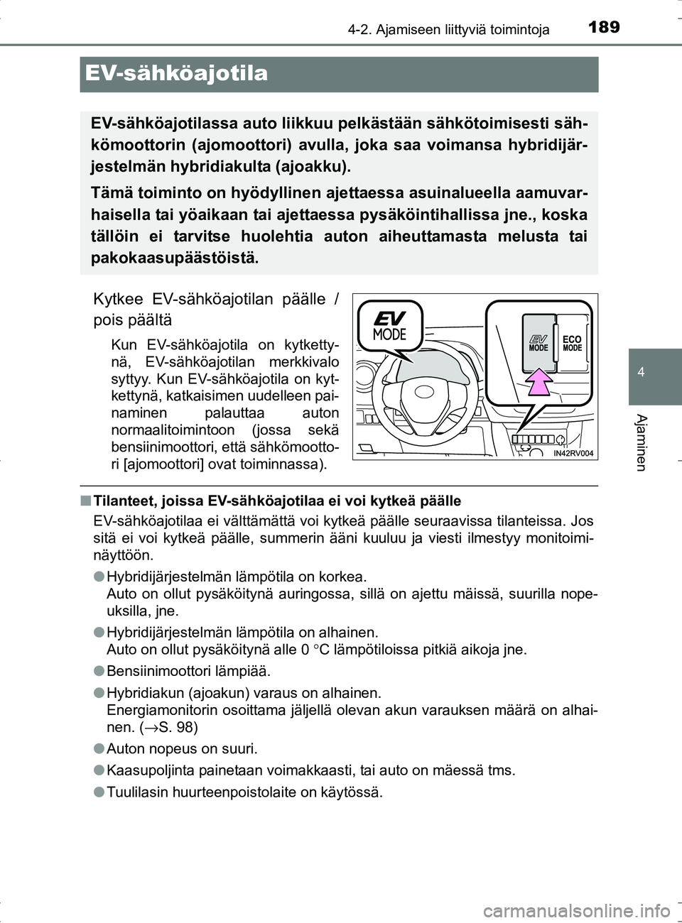 TOYOTA RAV4 HYBRID 2017  Omistajan Käsikirja (in Finnish) 189
4
4-2. Ajamiseen liittyviä toimintoja
Ajaminen
OM42B04FI
EV-sähköajotila
Kytkee EV-sähköajotilan päälle /
pois päältä
Kun EV-sähköajotila on kytketty-
nä, EV-sähköajotilan merkkival
