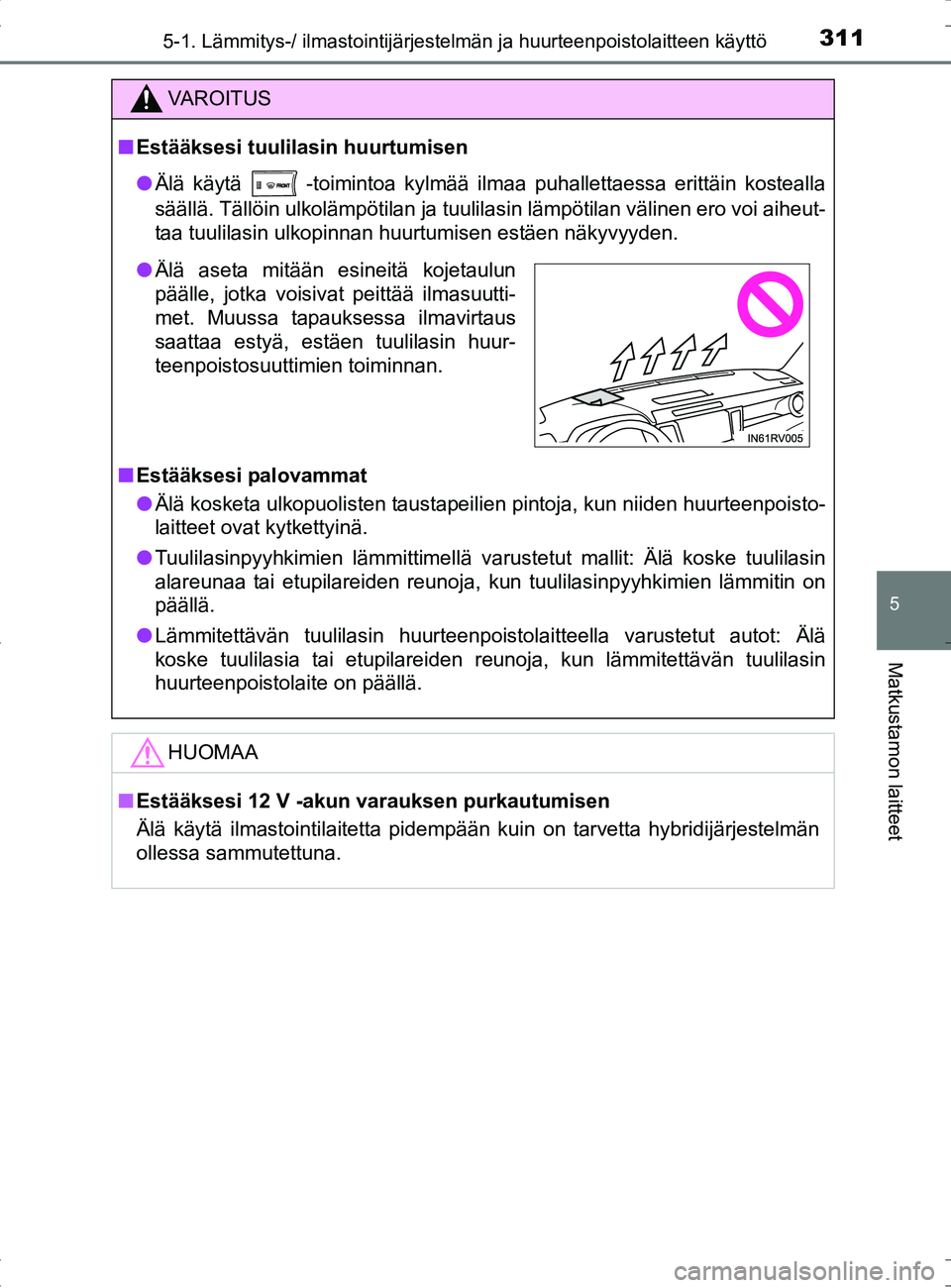 TOYOTA RAV4 HYBRID 2017  Omistajan Käsikirja (in Finnish) 3115-1. Lämmitys-/ ilmastointijärjestelmän ja huurteenpoistolaitteen käyttö
5
Matkustamon laitteet
OM42B04FI
VAROITUS
■Estääksesi tuulilasin huurtumisen
● Älä käytä 
 -toimintoa kylmä
