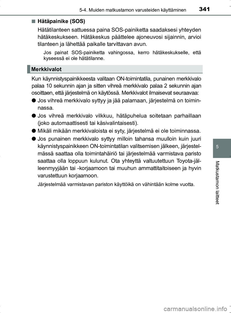 TOYOTA RAV4 HYBRID 2017 Omistajan Käsikirja (in Finnish) 3415-4. Muiden matkustamon varusteiden käyttäminen
OM42B04FI
5
Matkustamon laitteet
■Hätäpainike (SOS)
Hätätilanteen sattuessa paina SOS-painiketta saadaksesi yhteyden
hätäkeskukseen. Hätä TOYOTA RAV4 HYBRID 2017 Omistajan Käsikirja (in Finnish) 3415-4. Muiden matkustamon varusteiden käyttäminen
OM42B04FI
5
Matkustamon laitteet
■Hätäpainike (SOS)
Hätätilanteen sattuessa paina SOS-painiketta saadaksesi yhteyden
hätäkeskukseen. Hätä