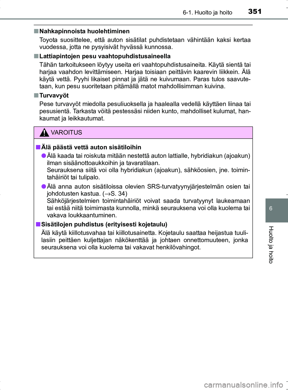 TOYOTA RAV4 HYBRID 2017  Omistajan Käsikirja (in Finnish) 3516-1. Huolto ja hoito
OM42B04FI
6
Huolto ja hoito
■Nahkapinnoista huolehtiminen
Toyota suosittelee, että auton sisätilat puhdistetaan vähintään kaksi kertaa
vuodessa, jotta ne pysyisivät hyv
