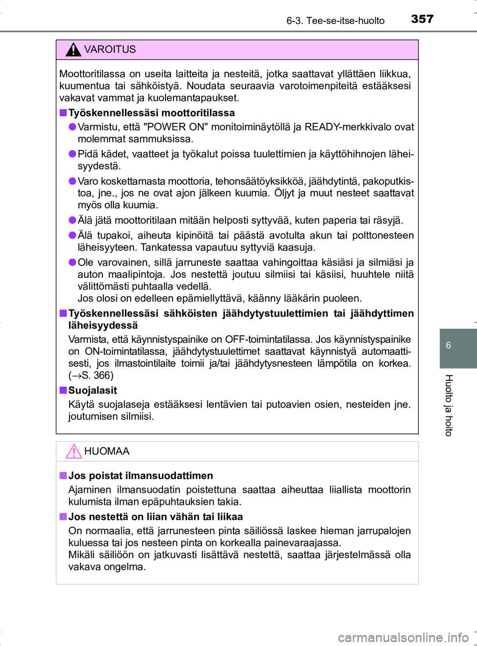 TOYOTA RAV4 HYBRID 2017 Omistajan Käsikirja (in Finnish) 3576-3. Tee-se-itse-huolto
OM42B04FI
6
Huolto ja hoito
VAROITUS
Moottoritilassa on useita laitteita ja nesteitä, jotka saattavat yllättäen liikkua,
kuumentua tai sähköistyä. Noudata seuraavia va TOYOTA RAV4 HYBRID 2017 Omistajan Käsikirja (in Finnish) 3576-3. Tee-se-itse-huolto
OM42B04FI
6
Huolto ja hoito
VAROITUS
Moottoritilassa on useita laitteita ja nesteitä, jotka saattavat yllättäen liikkua,
kuumentua tai sähköistyä. Noudata seuraavia va