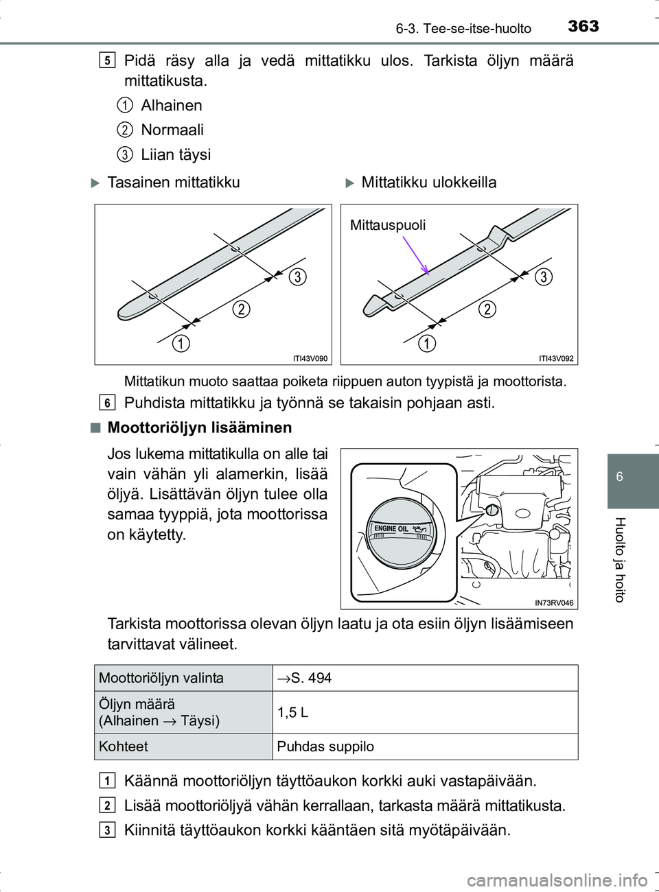 TOYOTA RAV4 HYBRID 2017  Omistajan Käsikirja (in Finnish) 3636-3. Tee-se-itse-huolto
OM42B04FI
6
Huolto ja hoito
Pidä räsy alla ja vedä mittatikku ulos. Tarkista öljyn määrä
mittatikusta.Alhainen
Normaali
Liian täysi
Mittatikun muoto saattaa poiketa 