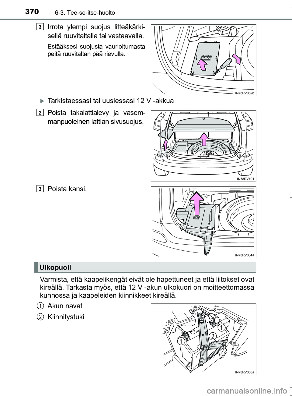 TOYOTA RAV4 HYBRID 2017  Omistajan Käsikirja (in Finnish) 3706-3. Tee-se-itse-huolto
OM42B04FI
Irrota ylempi suojus litteäkärki-
sellä ruuvitaltalla tai vastaavalla.
Estääksesi suojusta vaurioitumasta
peitä ruuvitaltan pää rievulla.
�XTarkistaessasi 