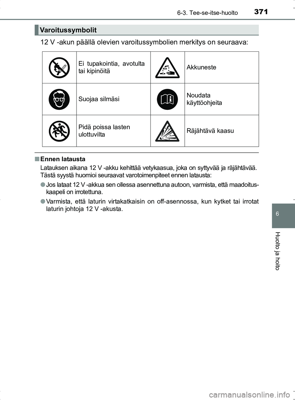 TOYOTA RAV4 HYBRID 2017  Omistajan Käsikirja (in Finnish) 3716-3. Tee-se-itse-huolto
OM42B04FI
6
Huolto ja hoito
12 V -akun päällä olevien varoitussymbolien merkitys on seuraava:
■Ennen latausta
Latauksen aikana 12 V -akku kehittää vetykaasua, joka on