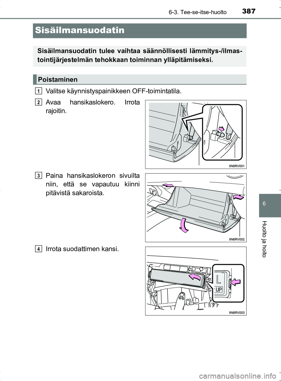 TOYOTA RAV4 HYBRID 2017  Omistajan Käsikirja (in Finnish) 3876-3. Tee-se-itse-huolto
OM42B04FI
6
Huolto ja hoito
Sisäilmansuodatin
Valitse käynnistyspainikkeen OFF-toimintatila.
Avaa hansikaslokero. Irrota
rajoitin.
Paina hansikaslokeron sivuilta
niin, ett