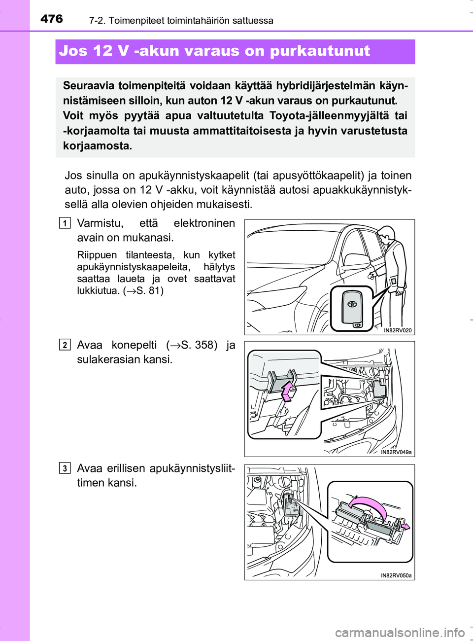 TOYOTA RAV4 HYBRID 2017  Omistajan Käsikirja (in Finnish) 4767-2. Toimenpiteet toimintahäiriön sattuessa
OM42B04FI
Jos 12 V -akun varaus on purkautunut
Jos sinulla on apukäynnistyskaapelit (tai apusyöttökaapelit) ja toinen
auto, jossa on 12 V -akku, voi