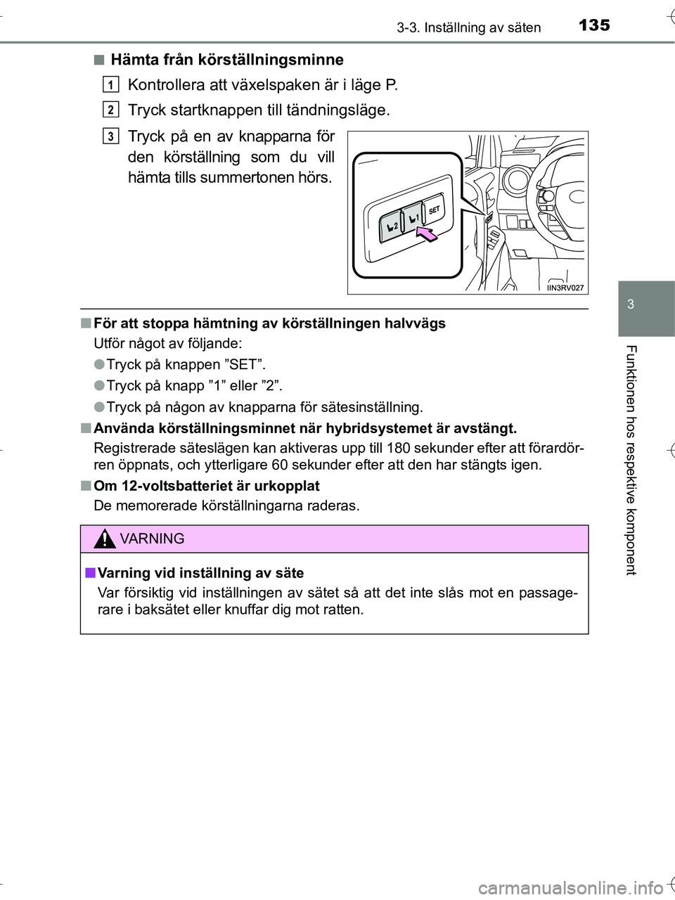 TOYOTA RAV4 HYBRID 2017  Bruksanvisningar (in Swedish) 1353-3. Inställning av säten
3
Funktionen hos respektive komponent
OM42B04SE■
Hämta från körställningsminne
Kontrollera att växelspaken är i läge P.
Tryck startknappen  till tändningsläge