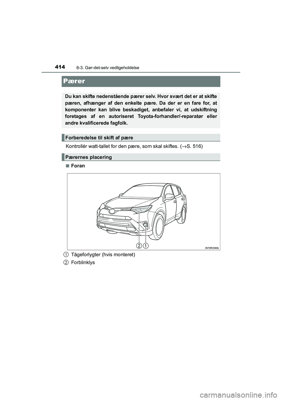 TOYOTA RAV4 HYBRID 2016  Brugsanvisning (in Danish) 4146-3. Gør-det-selv vedligeholdelse
OM42A57DK
Pærer
Kontrollér watt-tallet for den pære, som skal skiftes. (→S. 516)
■Foran
Tågeforlygter (hvis monteret)
Forblinklys
Du kan skifte nedenståe