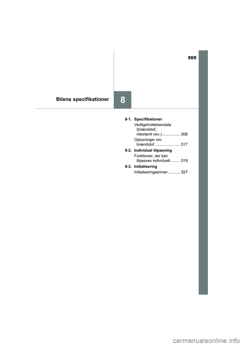 TOYOTA RAV4 HYBRID 2016  Brugsanvisning (in Danish) 505
8Bilens specifikationer
OM42A57DK8-1. Specifikationer
Vedligeholdelsesdata 
(brændstof, 
oliestand osv.) ................. 506
Oplysninger om 
brændstof ........................ 517
8-2. Individ