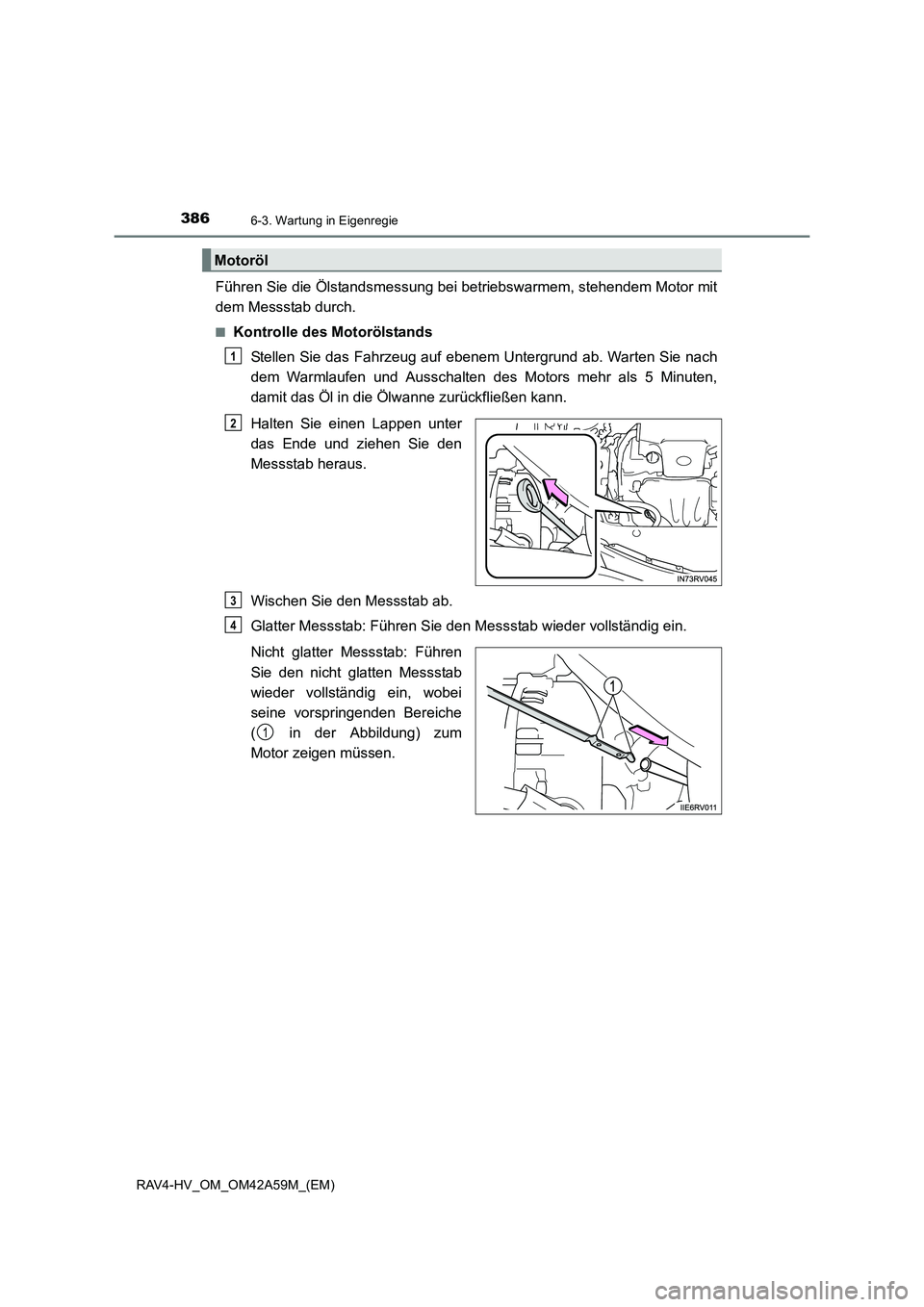TOYOTA RAV4 HYBRID 2015  Betriebsanleitungen (in German) 3866-3. Wartung in Eigenregie
RAV4-HV_OM_OM42A59M_(EM)
Führen Sie die Ölstandsmessung bei betriebswarmem, stehendem Motor mit
dem Messstab durch.
■Kontrolle des MotorölstandsStellen Sie das Fahrz