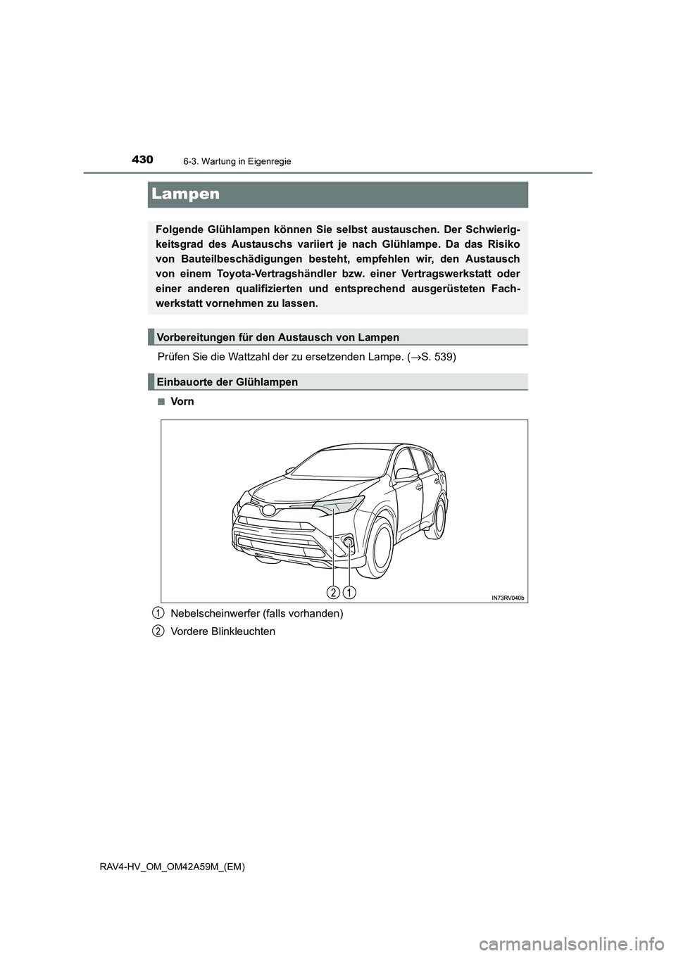 TOYOTA RAV4 HYBRID 2015  Betriebsanleitungen (in German) 4306-3. Wartung in Eigenregie
RAV4-HV_OM_OM42A59M_(EM)
Lampen
Prüfen Sie die Wattzahl der zu ersetzenden Lampe. (→S. 539)
■Vo r n
Nebelscheinwerfer (falls vorhanden)
Vordere Blinkleuchten
Folgend