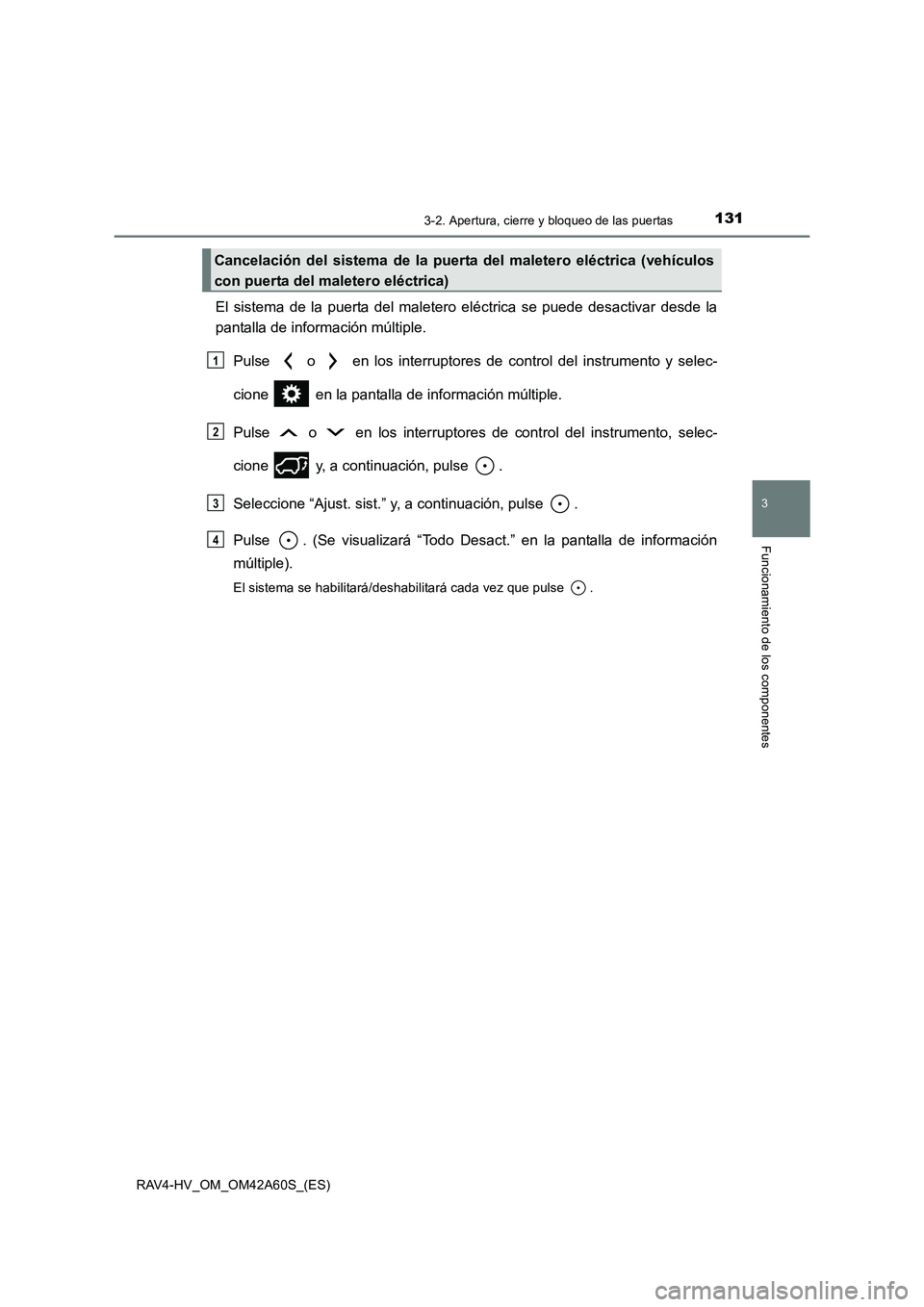 TOYOTA RAV4 HYBRID 2016  Manual del propietario (in Spanish) 1313-2. Apertura, cierre y bloqueo de las puertas
3
Funcionamiento de los componentes
RAV4-HV_OM_OM42A60S_(ES)
El sistema de la puerta del maletero eléctrica se puede desactivar desde la
pantalla de 