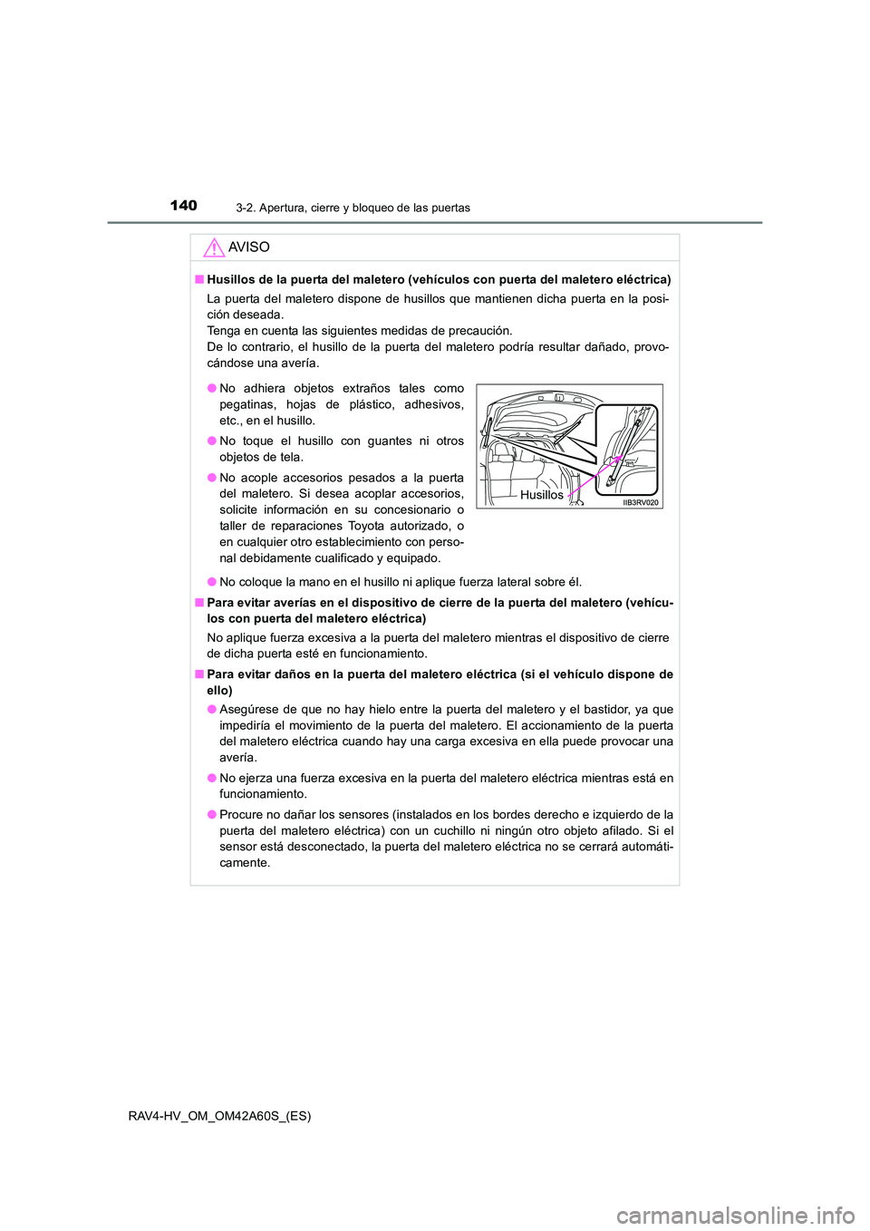 TOYOTA RAV4 HYBRID 2016  Manual del propietario (in Spanish) 1403-2. Apertura, cierre y bloqueo de las puertas
RAV4-HV_OM_OM42A60S_(ES)
AV I S O
■Husillos de la puerta del maletero (vehículos con puerta del maletero eléctrica)
La puerta del maletero dispone
