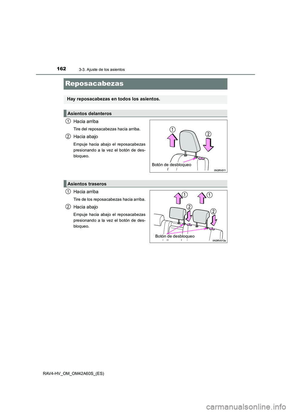 TOYOTA RAV4 HYBRID 2016  Manual del propietario (in Spanish) 1623-3. Ajuste de los asientos
RAV4-HV_OM_OM42A60S_(ES)
Reposacabezas
Hacia arriba
Tire del reposacabezas hacia arriba.
Hacia abajo
Empuje hacia abajo el reposacabezas
presionando a la vez el botón d