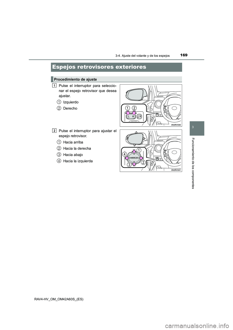 TOYOTA RAV4 HYBRID 2016  Manual del propietario (in Spanish) 169
3
3-4. Ajuste del volante y de los espejos
Funcionamiento de los componentes
RAV4-HV_OM_OM42A60S_(ES)
Espejos retrovisores exteriores
Pulse el interruptor para seleccio-
nar el espejo retrovisor q
